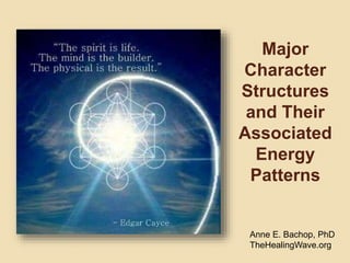 Major
Character
Structures
and Their
Associated
Energy
Patterns
Anne E. Bachop, PhD
TheHealingWave.org
 