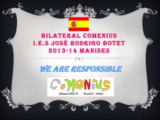 BILATERAL COMENIUS
I.E.S JOSÉ RODRIGO BOTET
2013-14 MANISES

We are Responsible
Consumers

 
