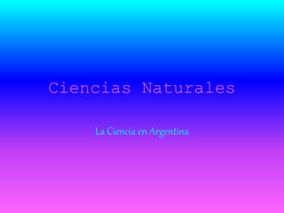 Ciencias Naturales
La Ciencia en Argentina
 