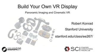 Build Your Own VR Display
Panoramic Imaging and Cinematic VR
Robert Konrad
Stanford University
stanford.edu/class/ee267/
 