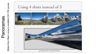 Panoramas
SlidesfromMarcLevoy’sexcellentCS178course
 