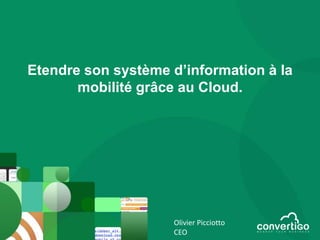 Etendre son système d’information à la
       mobilité grâce au Cloud.




                    Olivier Picciotto
                    CEO
 