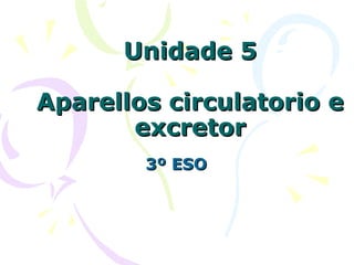 Unidade 5
Aparellos circulatorio e
excretor
3º ESO

 