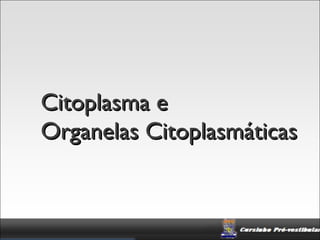 Citoplasma e
Organelas Citoplasmáticas
 