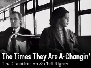 The Times They Are A-Changin’
The Constitution & Civil Rights
 