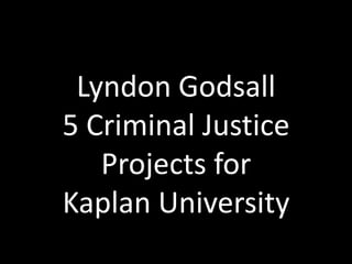 Lyndon Godsall
5 Criminal Justice
   Projects for
Kaplan University
 