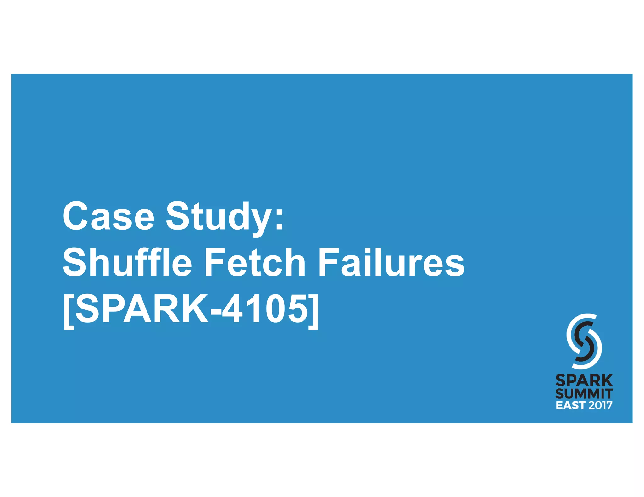 Case Study:
Shuffle Fetch Failures
[SPARK-4105]
 