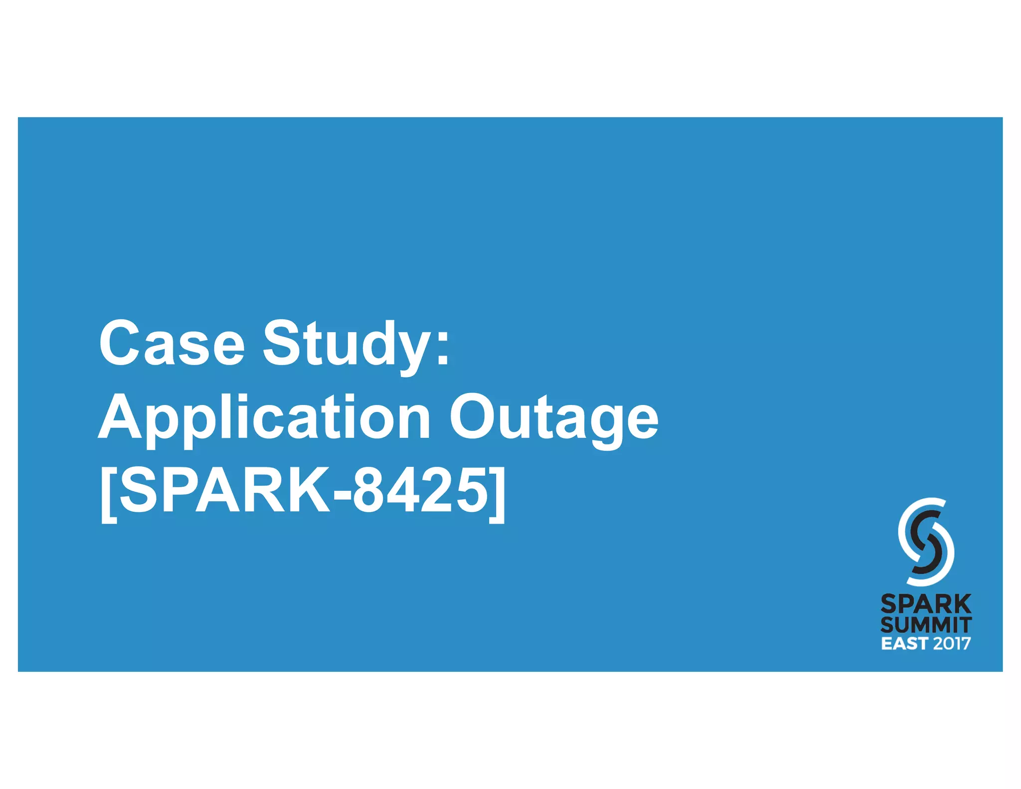 Case Study:
Application Outage
[SPARK-8425]
 