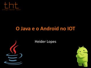 O Java e o Android no IOT
Heider Lopes
 