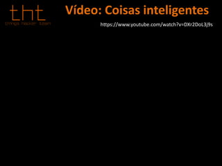 Vídeo: Coisas inteligentes
https://www.youtube.com/watch?v=DXr2DoL3j9s
 