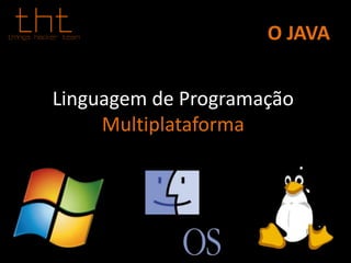 O JAVA
Linguagem de Programação
Multiplataforma
 