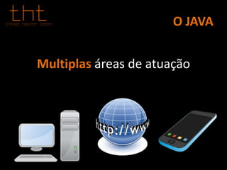 O JAVA
Multiplas áreas de atuação
 