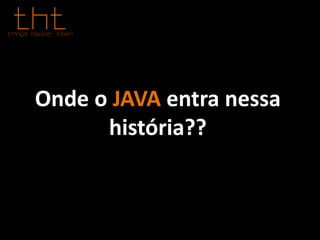Onde o JAVA entra nessa
história??
 