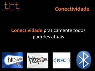 Conectividade
Conectividade praticamente todos
padrões atuais
 