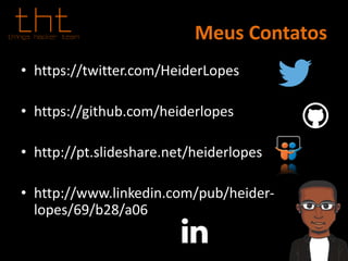 Meus Contatos
• https://twitter.com/HeiderLopes
• https://github.com/heiderlopes
• http://pt.slideshare.net/heiderlopes
• http://www.linkedin.com/pub/heider-
lopes/69/b28/a06
 