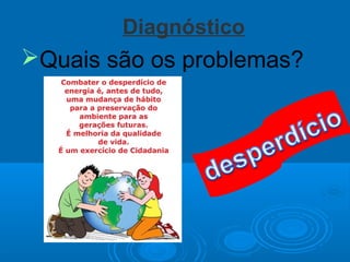 Diagnóstico
Quais são os problemas?
 