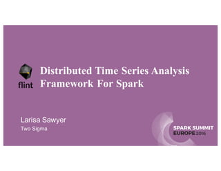 SPARK SUMMIT
EUROPE2016
Distributed Time Series Analysis
Framework For Spark
Larisa Sawyer
Two Sigma
 