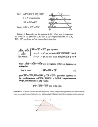Corolario: si se divide un lado de un triángulo en partescongruentes y por el punto de división se
traza unaparalelaaotro lado,el tercerladoquedadivididoenigualnúmerode partescongruentes.
 