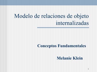 Modelo de relaciones de objeto internalizadas Conceptos Fundamentales Melanie Klein 