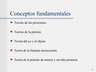 Conceptos fundamentales Teor ías de las posiciones Teorías de la pulsión Teoría del yo y el objeto Teoría de la fantasía inconsciente Teoría de la pulsión de muerte y envidia primaria 
