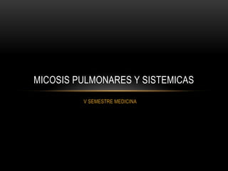 MICOSIS PULMONARES Y SISTEMICAS
         V SEMESTRE MEDICINA
 