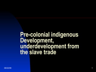 Pre-colonial indigenous Development, underdevelopment from the slave trade 06/04/09 