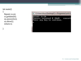 C++ Lecture note by hansa halai
int main()
{
Square s1,s2;
s1.getdata(6);
s2.answer(s1);
s2.show();
return 0;
}
 