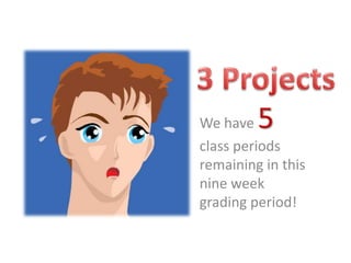 3 Projects We have 5 class periods remaining in this nine week grading period! 