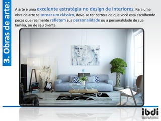A arte é uma excelente estratégia no design de interiores. Para uma
obra de arte se tornar um clássico, deve-se ter certeza de que você está escolhendo
peças que realmente refletem sua personalidade ou a personalidade de sua
família, ou de seu cliente.
3.Obrasdearte:
 