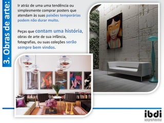 3.Obrasdearte: Ir atráz de uma uma tendência ou
simplesmente comprar posters que
atendam às suas paixões temporárias
podem não durar muito.
Peças que contam uma história,
obras de arte de sua infância,
fotografias, ou suas coleções serão
sempre bem vindos.
 
