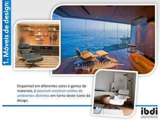 Disponível em diferentes cores e gamas de
materiais, é possível construir estilos de
ambientes distintos em torno deste ícone do
design.
1.Móveisdedesign:
 