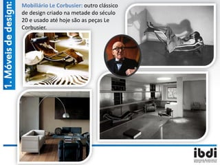 Mobiliário Le Corbusier: outro clássico
de design criado na metade do século
20 e usado até hoje são as peças Le
Corbusier.
1.Móveisdedesign:
 