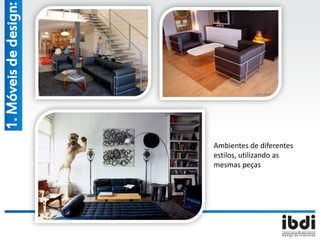 Ambientes de diferentes
estilos, utilizando as
mesmas peças
1.Móveisdedesign:
 