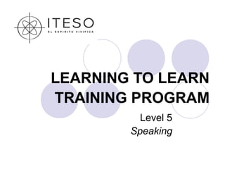 LEARNING TO LEARN
TRAINING PROGRAM
          Level 5
        Speaking
 