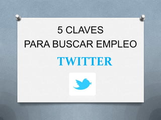 TWITTER
5 CLAVES
PARA BUSCAR EMPLEO
 