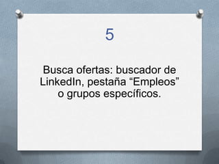 5
Busca ofertas: buscador de
LinkedIn, pestaña “Empleos”
o grupos específicos.
 