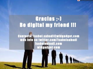 Gracias ;-) Be digital my friend !!!  Contacto: isabel.sabadi@widgadget.com más info en twitter.com/isabelsabadi isabelsab...