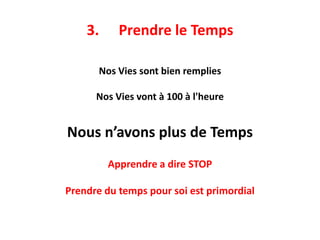 3. Prendre le Temps
Nos Vies sont bien remplies
Nos Vies vont à 100 à l'heure
Nous n’avons plus de Temps
Apprendre a dire STOP
Prendre du temps pour soi est primordial
 