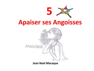 5
Apaiser ses Angoisses
Jean Noel Macaque
 