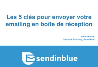 Les 5 clés pour envoyer votre
emailing en boîte de réception
Amalia Bercot
Directrice Marketing, SendinBlue
 
