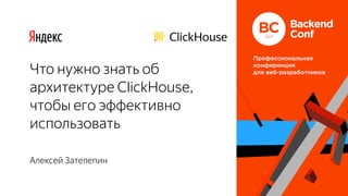 Алексей Зателепин
Что нужно знать об
архитектуре ClickHouse,
чтобы его эффективно
использовать
 
