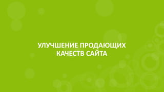 УЛУЧШЕНИЕ ПРОДАЮЩИХ
КАЧЕСТВ САЙТА
 