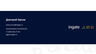Дмитрий Орлов
dmitry.orlov@ingate.ru
www.facebook.com/daoclass
+7 (495) 926-77-99
digital.ingate.ru
 