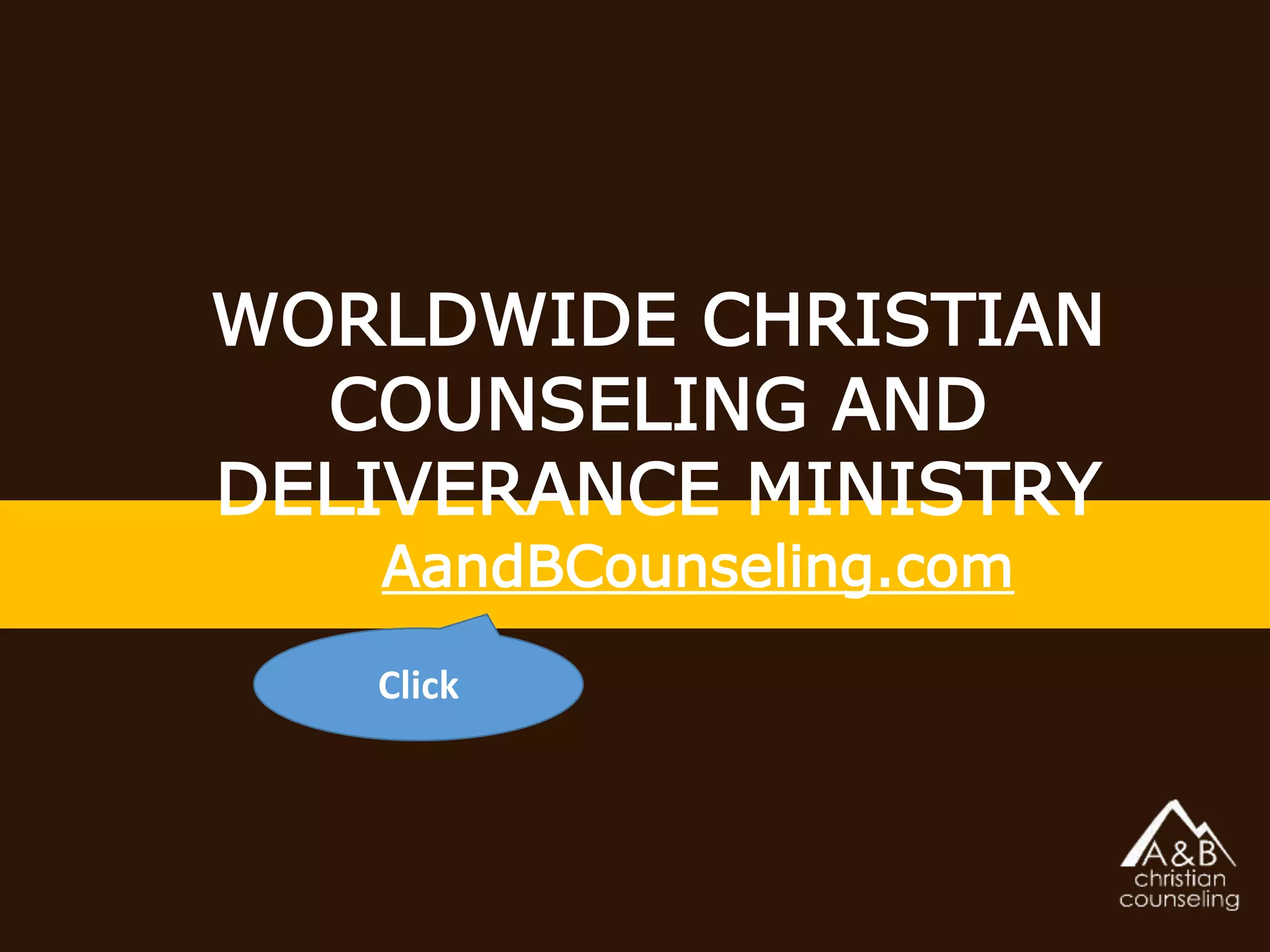 WORLDWIDE CHRISTIAN
COUNSELING AND
DELIVERANCE MINISTRY
AandBCounseling.com
Click