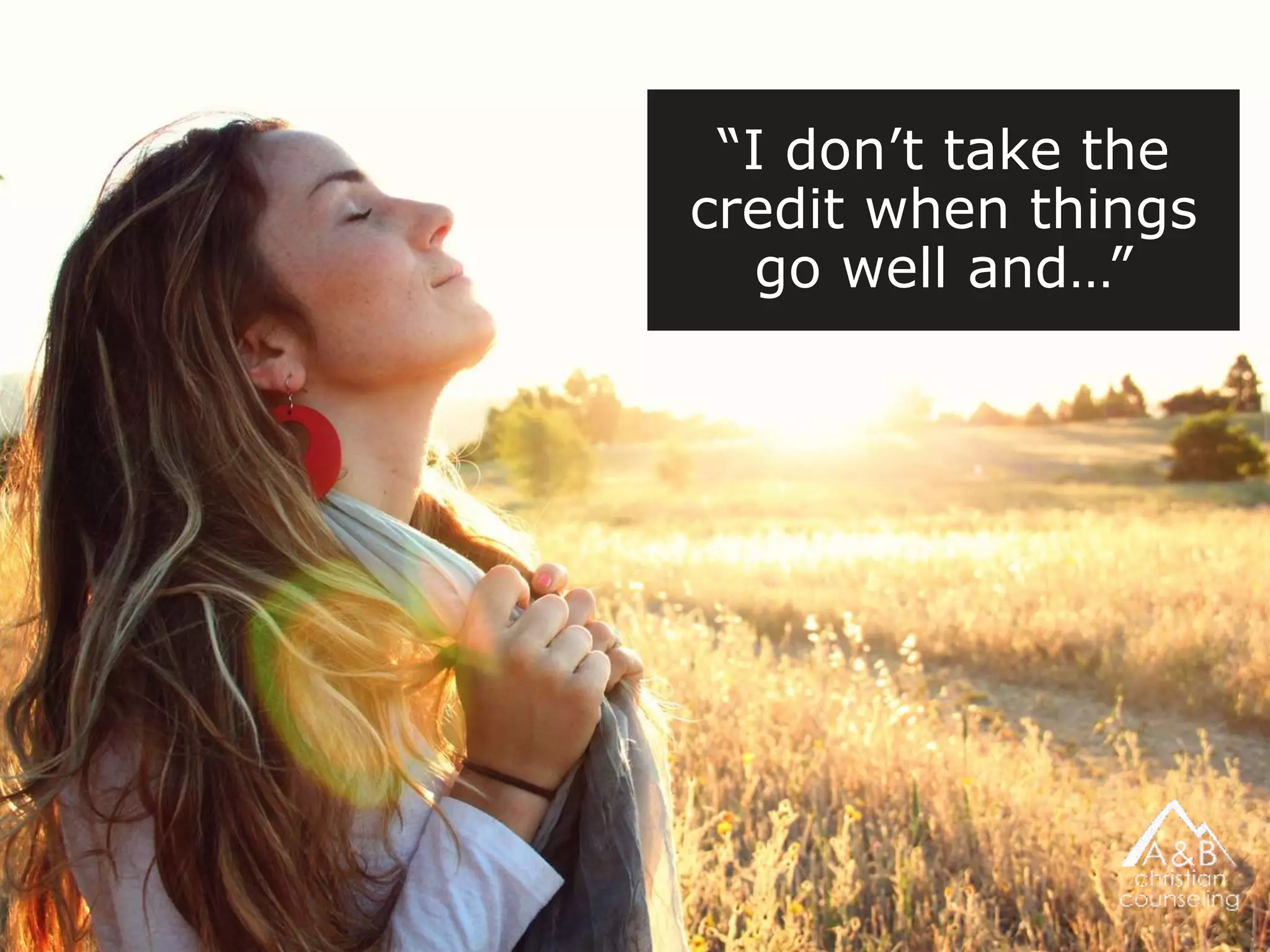 “I don’t take the
credit when things
go well and…”