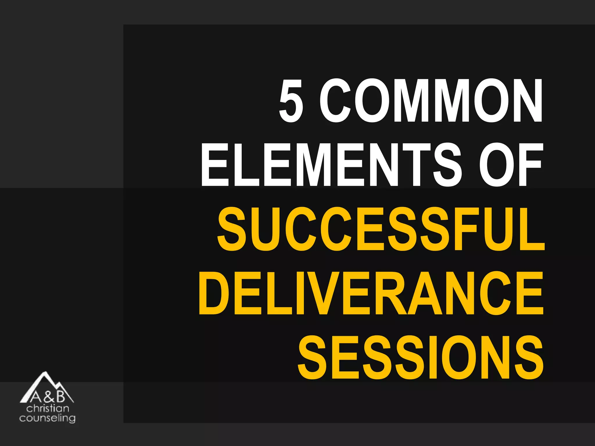 5 COMMON
ELEMENTS OF
SUCCESSFUL
DELIVERANCE
SESSIONS