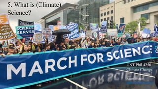 UNT Phil 4250
Climate Change
Adam Briggle
adam.briggle@unt.edu
5. What is (Climate)
Science?
 