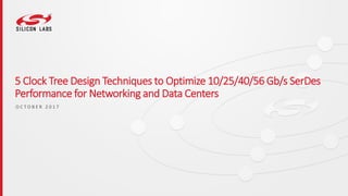 5 Clock Tree Design Techniques to Optimize 10/25/40/56 Gb/s SerDes
Performance for Networking and Data Centers
O C T O B E R 2 0 1 7
 