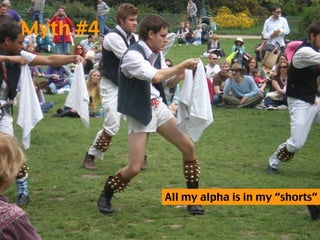 Myth #4




          All my alpha is in my “shorts”
 
