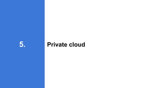 Private cloud
5.
 